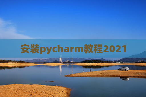 安装pycharm教程2021
